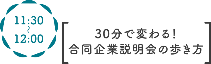 11:30〜 30分で変わる!合同企業説明会の歩き方